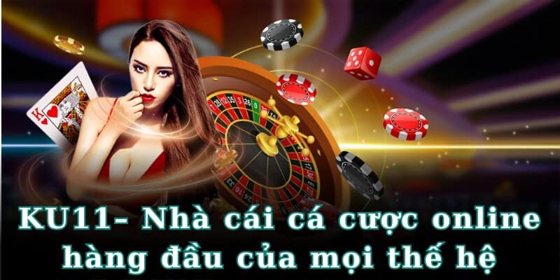 KU11– Nhà cái cá cược online hàng đầu của mọi thế hệ
